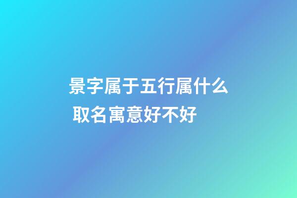 景字属于五行属什么 取名寓意好不好